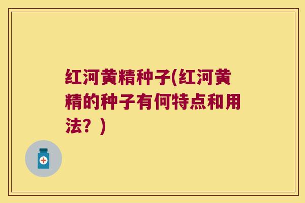 红河黄精种子(红河黄精的种子有何特点和用法？)