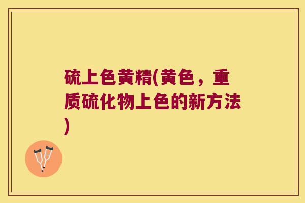 硫上色黄精(黄色,重质硫化物上色的新方法) 硫上色黄精(黄色,重质硫化物上色的新方法)