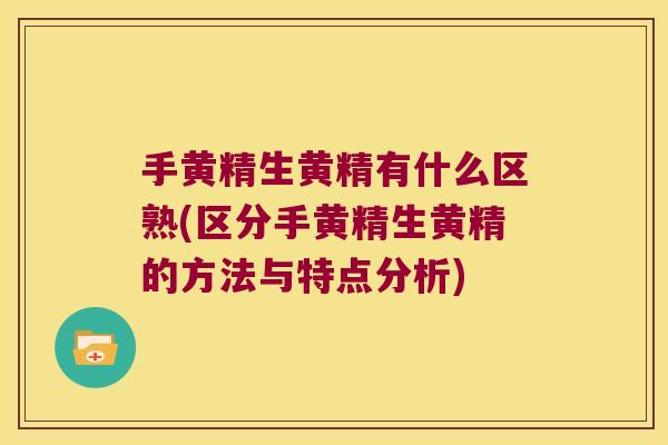 手黄精生黄精有什么区熟(区分手黄精生黄精的方法与特点分析)