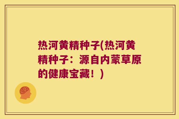 热河黄精种子(热河黄精种子：源自内蒙草原的健康宝藏！)