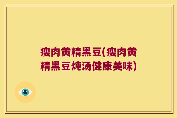 瘦肉黄精黑豆(瘦肉黄精黑豆炖汤健康美味)