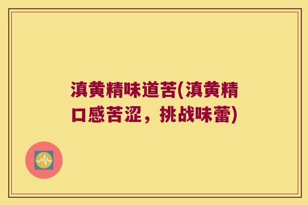 滇黄精味道苦(滇黄精口感苦涩，挑战味蕾)