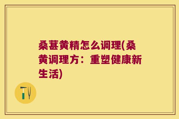 桑葚黄精怎么调理(桑黄调理方:重塑健康新生活) 桑葚黄精怎么调理(桑黄调理方:重塑健康新生活)