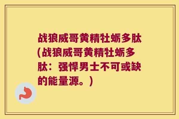 战狼威哥黄精牡蛎多肽(战狼威哥黄精牡蛎多肽:强悍男士不可或缺的能量源。) 战狼威哥黄精牡蛎多肽(战狼威哥黄精牡蛎多肽:强悍男士不可或缺的能量源。)