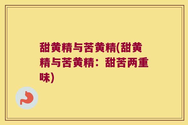 甜黄精与苦黄精(甜黄精与苦黄精：甜苦两重味)
