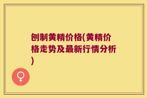 刨制黄精价格(黄精价格走势及新行情分析)