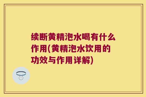 续断黄精泡水喝有什么作用(黄精泡水饮用的功效与作用详解) 续断黄精泡水喝有什么作用(黄精泡水饮用的功效与作用详解)