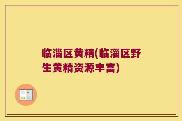 临淄区黄精(临淄区野生黄精资源丰富)