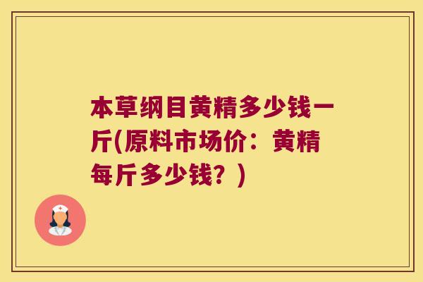 本草纲目黄精多少钱一斤(原料市场价：黄精每斤多少钱？)