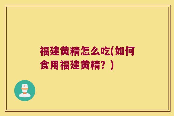 福建黄精怎么吃(如何食用福建黄精？)
