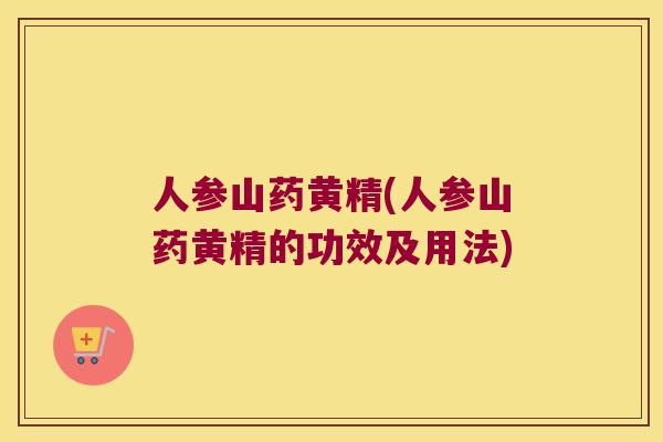 人参山药黄精(人参山药黄精的功效及用法)