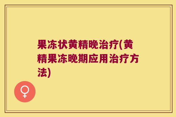 果冻状黄精晚(黄精果冻晚期应用方法)