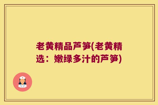 老黄精品芦笋(老黄精选：嫩绿多汁的芦笋)