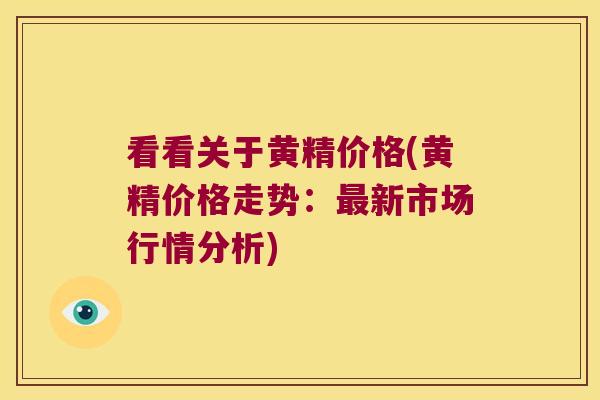 看看关于黄精价格(黄精价格走势：新市场行情分析)