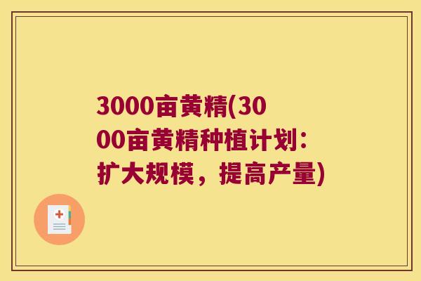 3000亩黄精(3000亩黄精种植计划：扩大规模，提高产量)