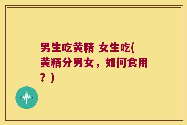 男生吃黄精 女生吃(黄精分男女，如何食用？)