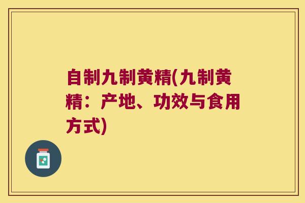 自制九制黄精(九制黄精:产地、功效与食用方式) 自制九制黄精(九制黄精:产地、功效与食用方式)