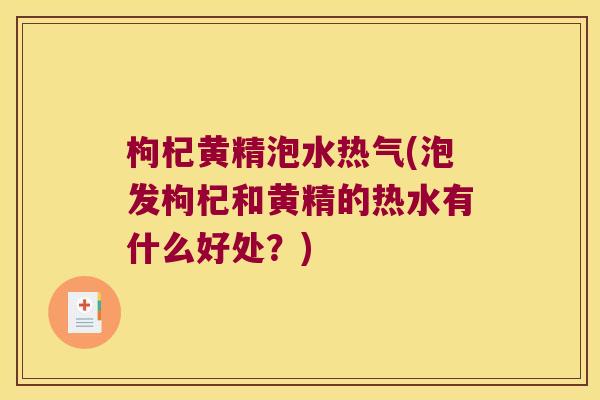 枸杞黄精泡水热气(泡发枸杞和黄精的热水有什么好处？)