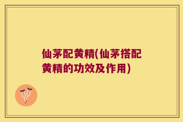 仙茅配黄精(仙茅搭配黄精的功效及作用)