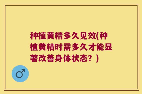 种植黄精多久见效(种植黄精时需多久才能显著改善身体状态？)