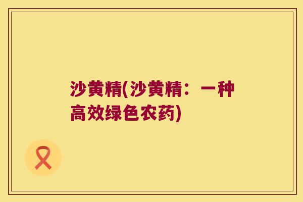 沙黄精(沙黄精：一种高效绿色农药)