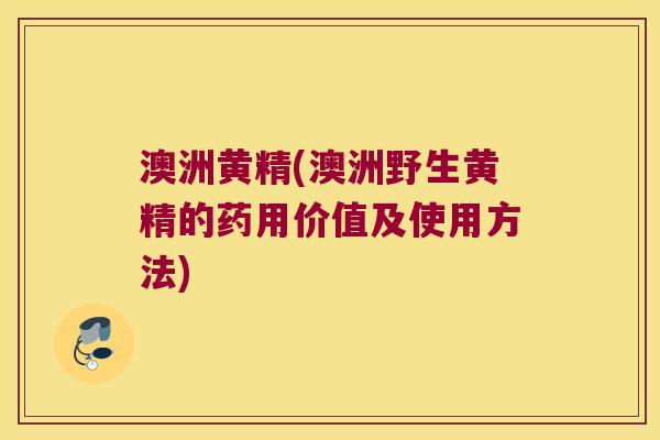 澳洲黄精(澳洲野生黄精的药用价值及使用方法) 澳洲黄精(澳洲野生黄精的药用价值及使用方法)