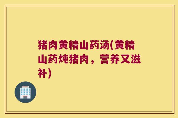 猪肉黄精山药汤(黄精山药炖猪肉，营养又滋补)