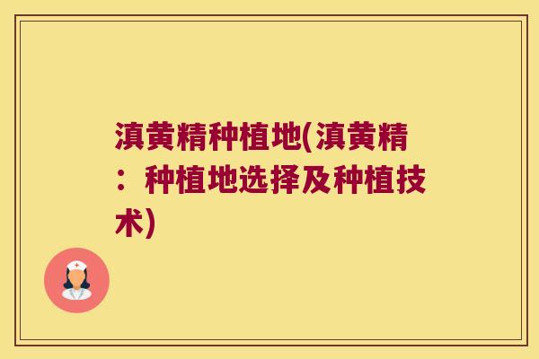 滇黄精种植地(滇黄精：种植地选择及种植技术)
