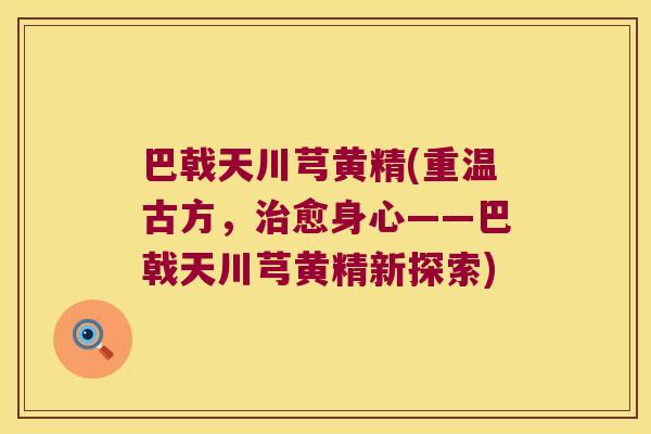 巴戟天川芎黄精(重温古方，愈身心——巴戟天川芎黄精新探索)