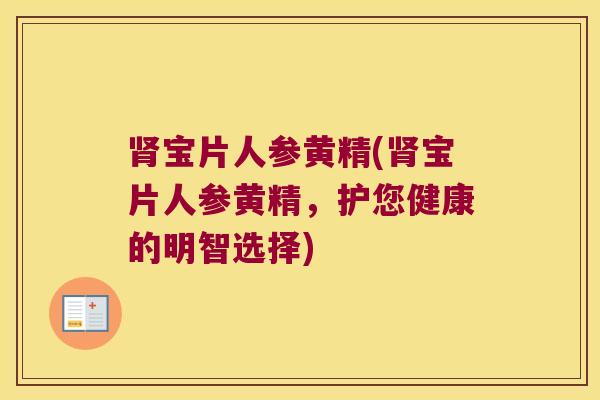 宝片人参黄精(宝片人参黄精，护您健康的明智选择)