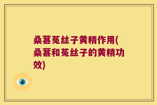 桑葚菟丝子黄精作用(桑葚和菟丝子的黄精功效)