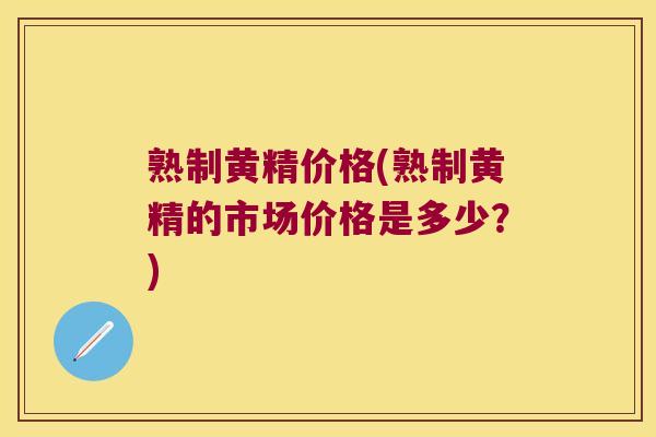 熟制黄精价格(熟制黄精的市场价格是多少？)