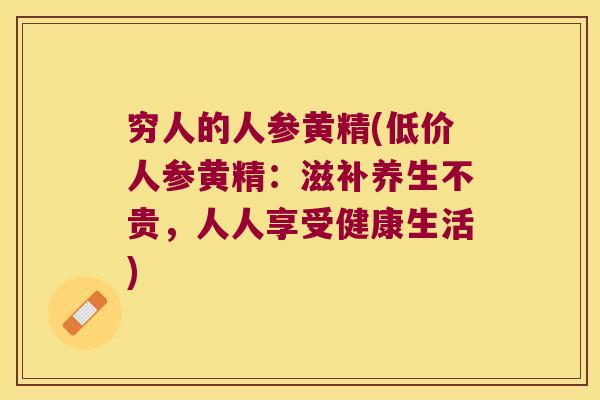 穷人的人参黄精(低价人参黄精:滋补养生不贵,人人享受健康生活) 穷人的人参黄精(低价人参黄精:滋补养生不贵,人人享受健康生活)