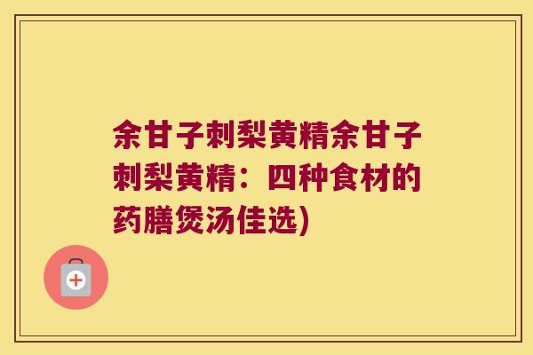 余甘子刺梨黄精余甘子刺梨黄精：四种食材的药膳煲汤佳选)