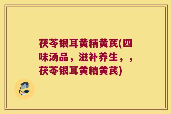 茯苓银耳黄精黄芪(四味汤品,滋补养生,,茯苓银耳黄精黄芪) 茯苓银耳黄精黄芪(四味汤品,滋补养生,,茯苓银耳黄精黄芪)