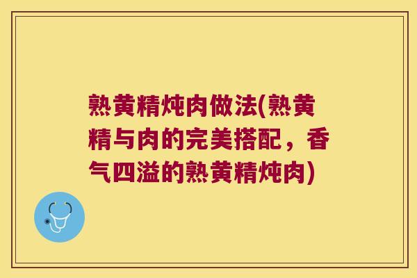 熟黄精炖肉做法(熟黄精与肉的完美搭配，香气四溢的熟黄精炖肉)