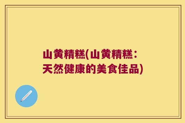 山黄精糕(山黄精糕：天然健康的美食佳品)