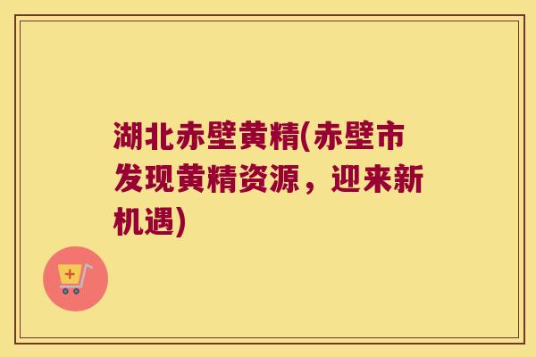 湖北赤壁黄精(赤壁市发现黄精资源,迎来新机遇) 湖北赤壁黄精(赤壁市发现黄精资源,迎来新机遇)