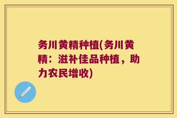 务川黄精种植(务川黄精：滋补佳品种植，助力农民增收)