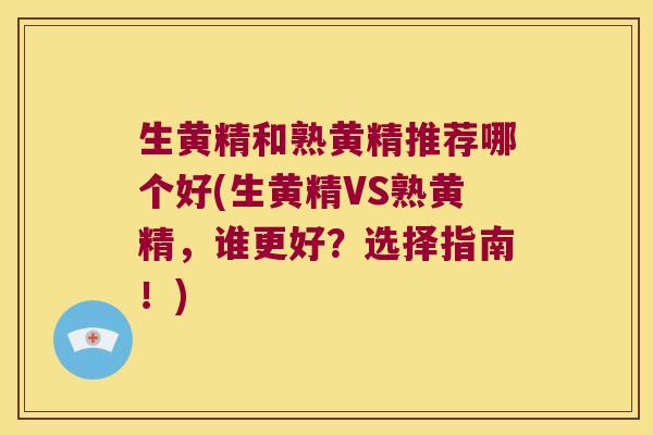 生黄精和熟黄精推荐哪个好(生黄精VS熟黄精，谁更好？选择指南！)