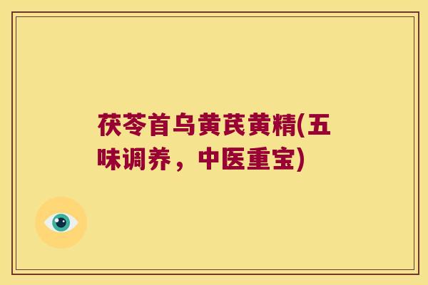 茯苓首乌黄芪黄精(五味调养，中医重宝)