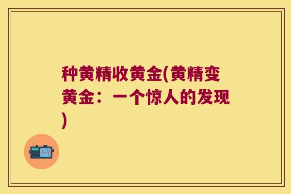 种黄精收黄金(黄精变黄金：一个惊人的发现)