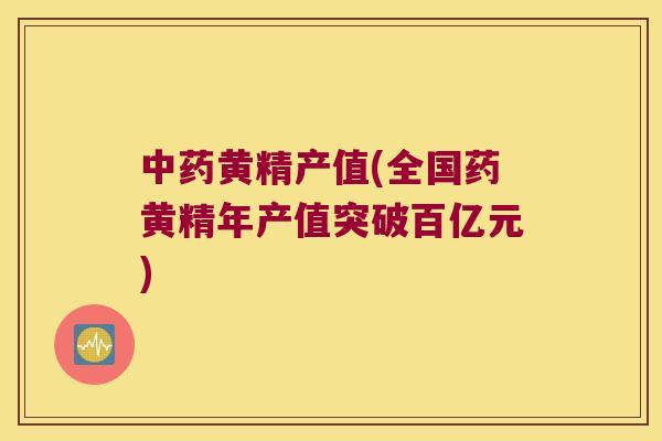 黄精产值(全国药黄精年产值突破百亿元)