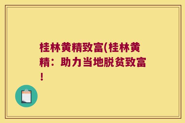 桂林黄精致富(桂林黄精:助力当地脱贫致富! 桂林黄精致富(桂林黄精:助力当地脱贫致富!