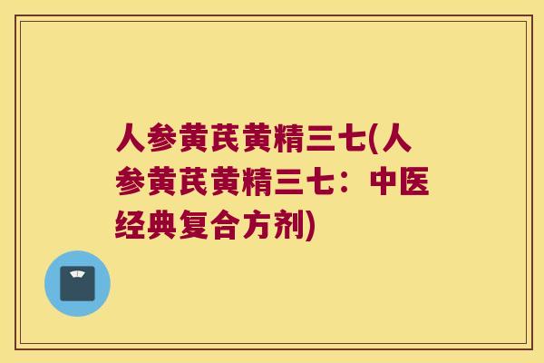人参黄芪黄精三七(人参黄芪黄精三七：中医经典复合方剂)