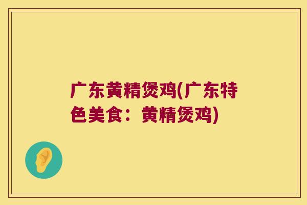 广东黄精煲鸡(广东特色美食:黄精煲鸡) 广东黄精煲鸡(广东特色美食:黄精煲鸡)
