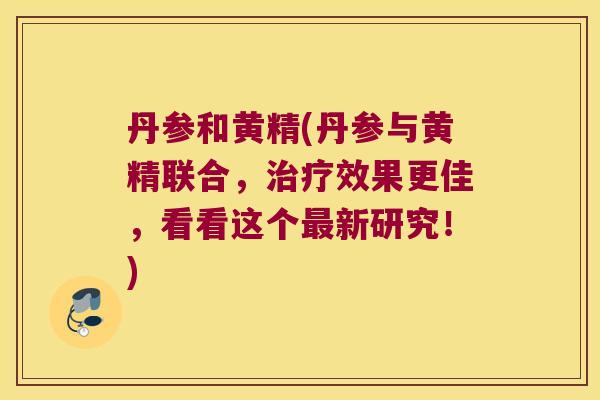 丹参和黄精(丹参与黄精联合,效果更佳,看看这个新研究!) 丹参和黄精(丹参与黄精联合,效果更佳,看看这个新研究!)