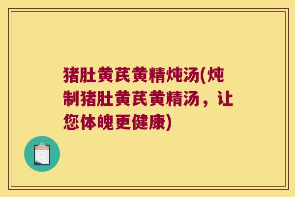猪肚黄芪黄精炖汤(炖制猪肚黄芪黄精汤，让您体魄更健康)