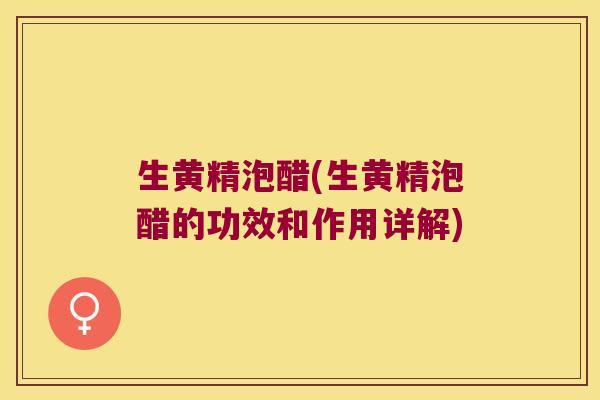 生黄精泡醋(生黄精泡醋的功效和作用详解)
