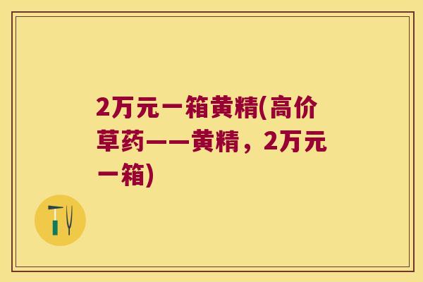 2万元一箱黄精(高价草药——黄精，2万元一箱)